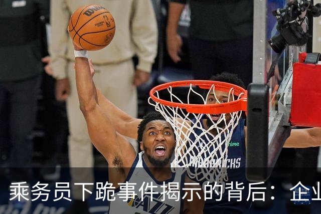 乘务员下跪事件揭示的背后：企业沉默与法律的复杂交织