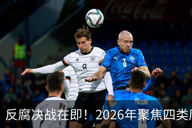 反腐决战在即！2026年聚焦四类腐败行为，公职人员不可侥幸