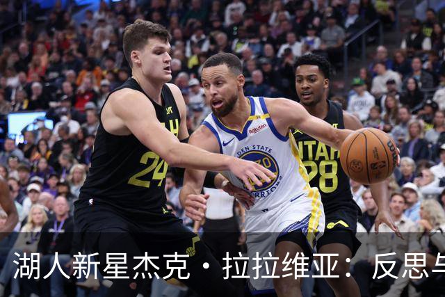 湖人新星杰克·拉拉维亚：反思与重塑，努力弥补表现不足